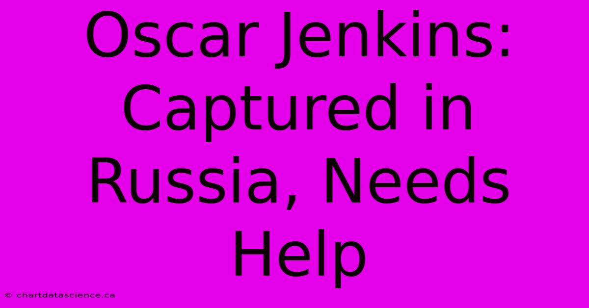 Oscar Jenkins: Captured In Russia, Needs Help