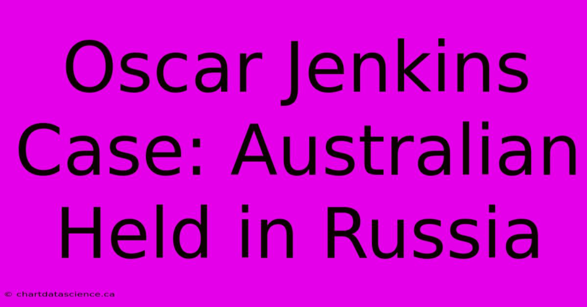 Oscar Jenkins Case: Australian Held In Russia