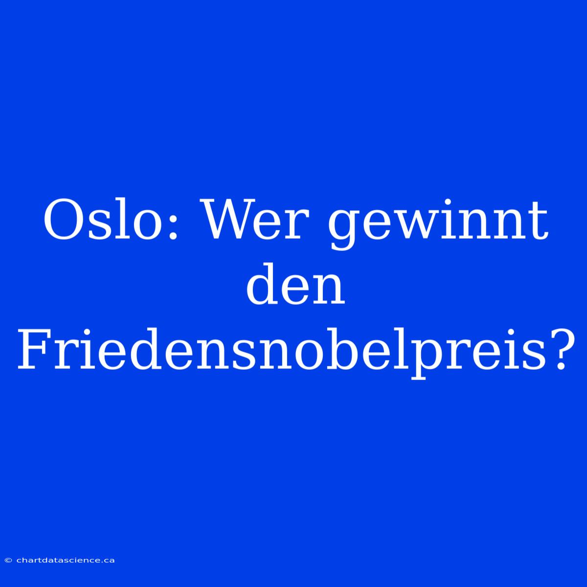 Oslo: Wer Gewinnt Den Friedensnobelpreis?