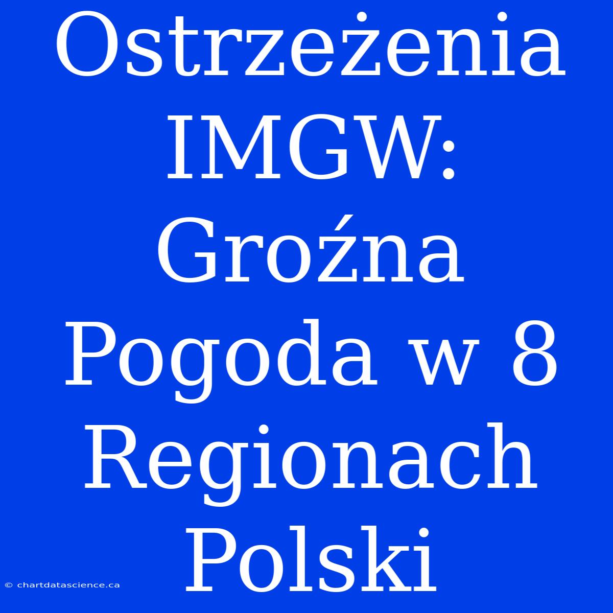 Ostrzeżenia IMGW: Groźna Pogoda W 8 Regionach Polski