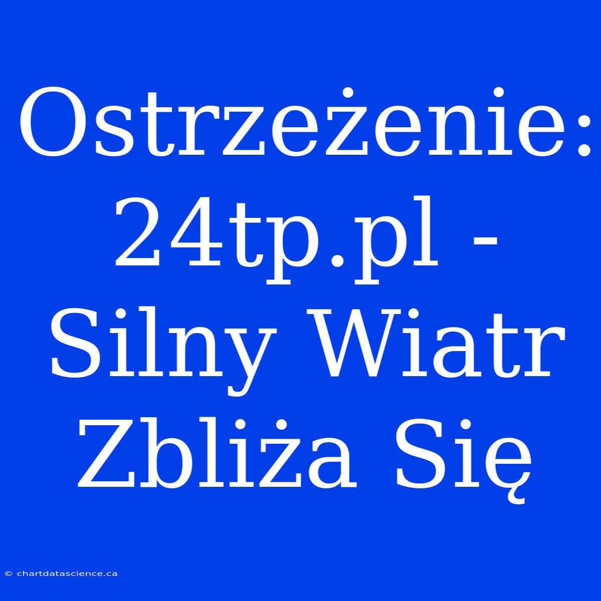 Ostrzeżenie: 24tp.pl - Silny Wiatr Zbliża Się