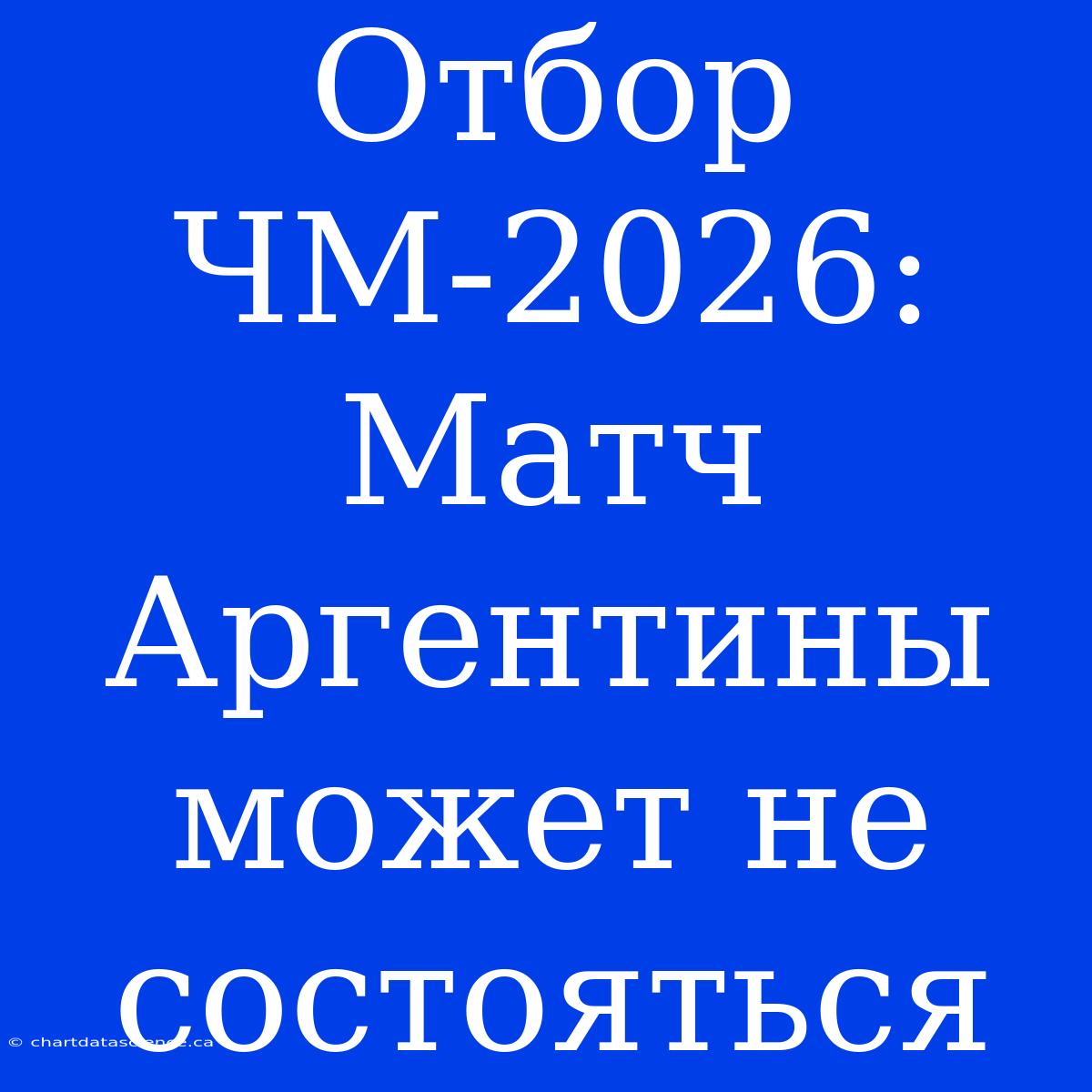 Отбор ЧМ-2026: Матч Аргентины Может Не Состояться