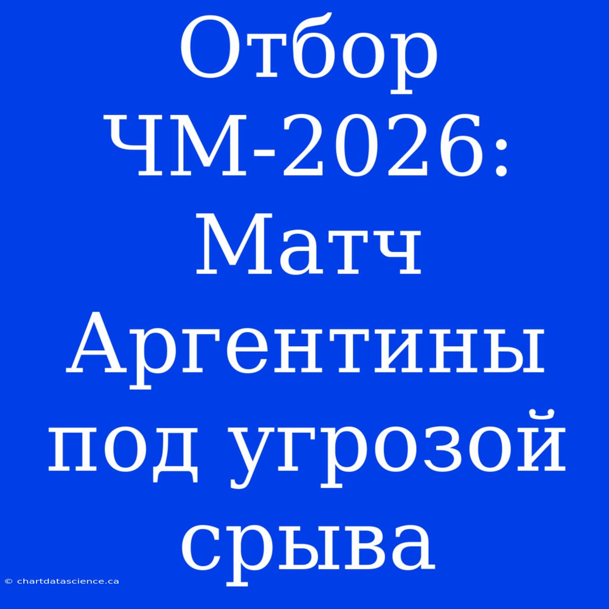 Отбор ЧМ-2026: Матч Аргентины Под Угрозой Срыва