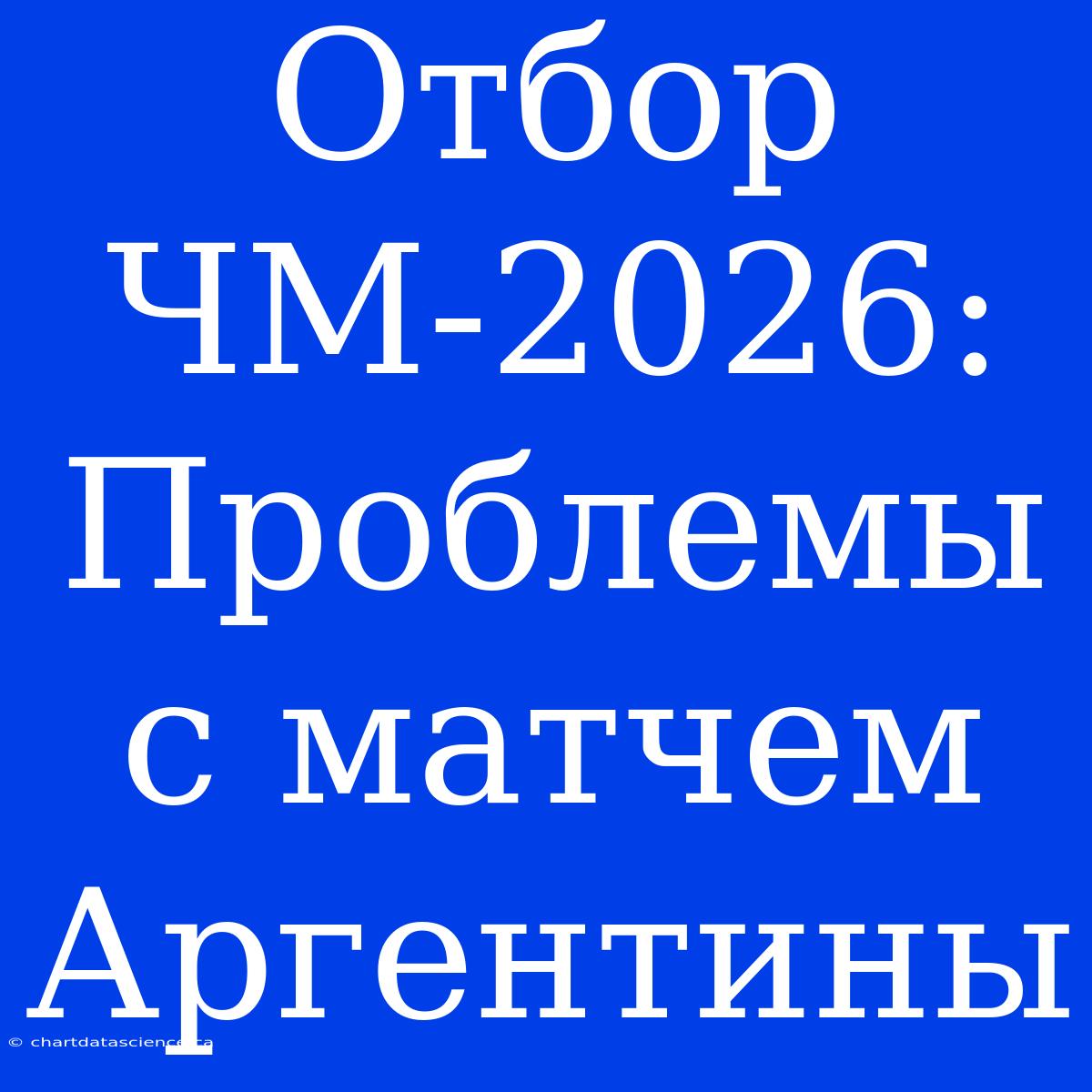 Отбор ЧМ-2026: Проблемы С Матчем Аргентины