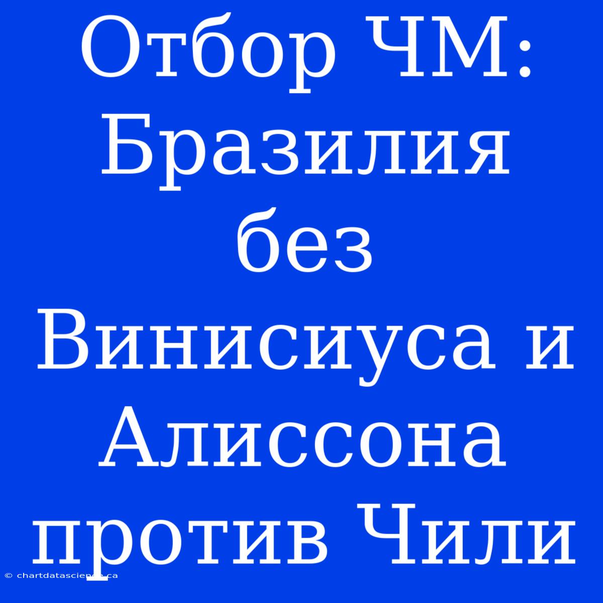 Отбор ЧМ: Бразилия Без Винисиуса И Алиссона Против Чили