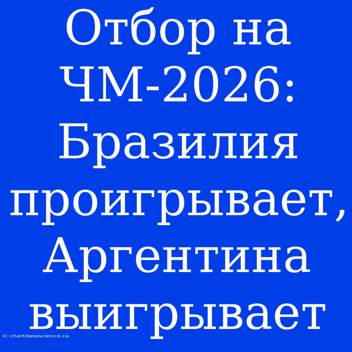 Отбор На ЧМ-2026: Бразилия Проигрывает, Аргентина Выигрывает