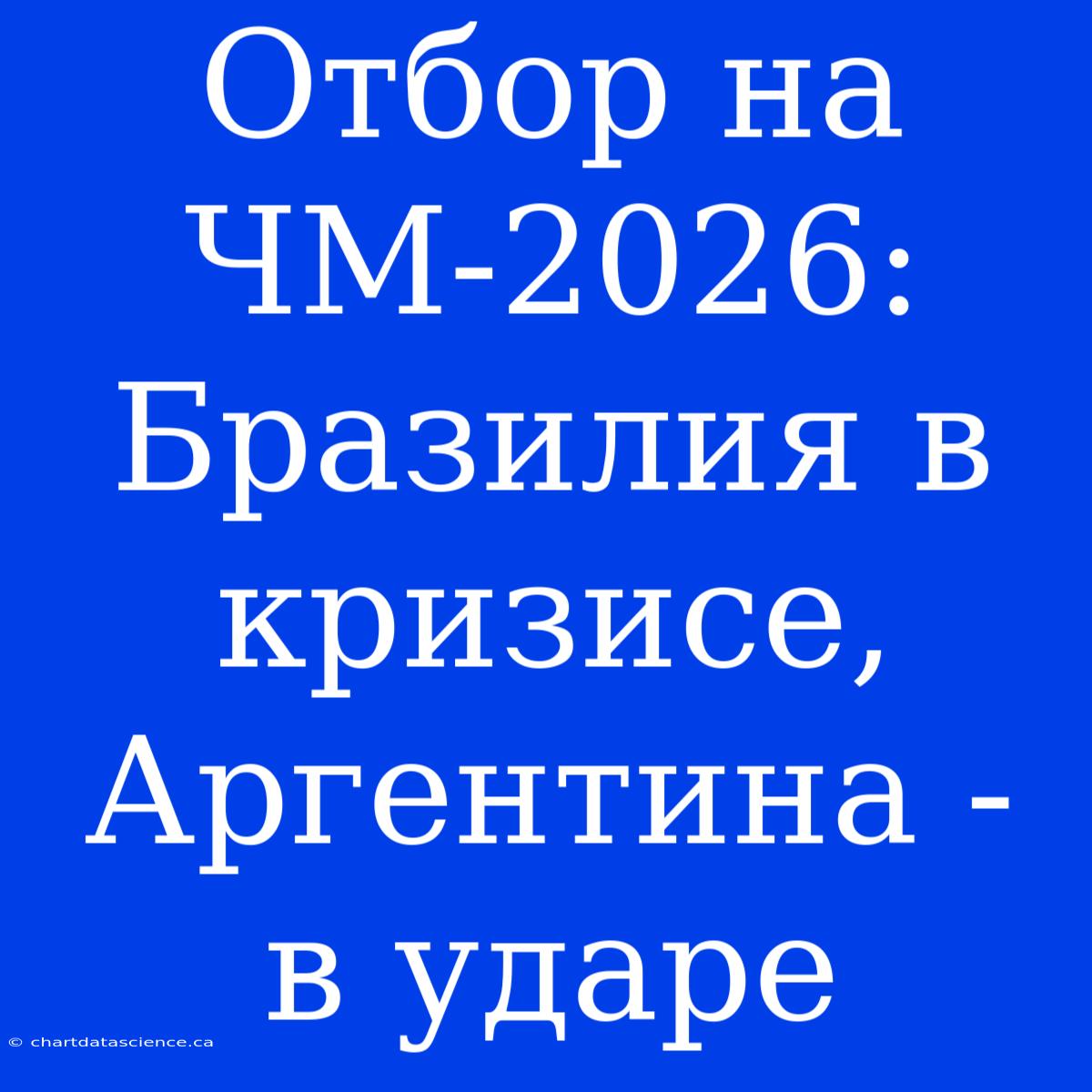 Отбор На ЧМ-2026: Бразилия В Кризисе, Аргентина - В Ударе