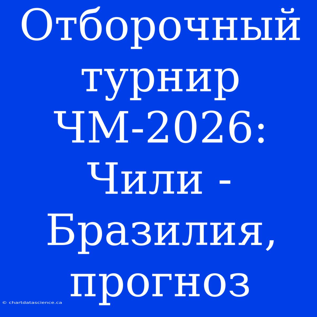 Отборочный Турнир ЧМ-2026: Чили - Бразилия, Прогноз