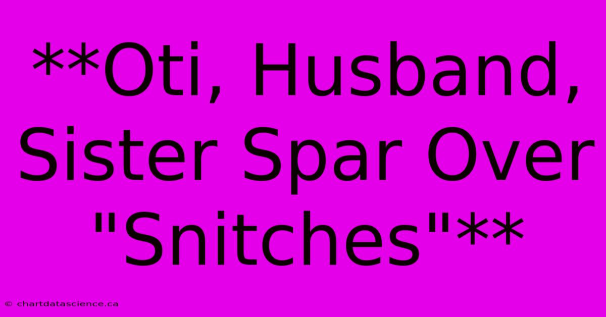 **Oti, Husband, Sister Spar Over 