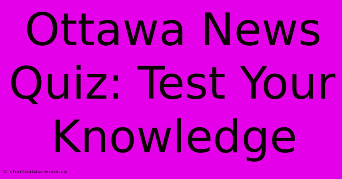 Ottawa News Quiz: Test Your Knowledge