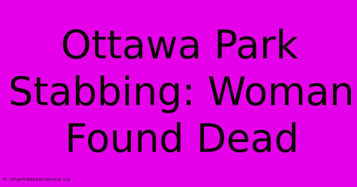 Ottawa Park Stabbing: Woman Found Dead 