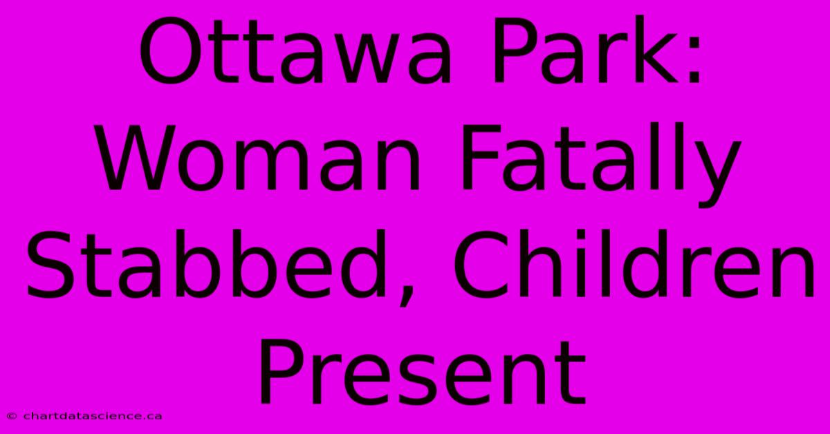 Ottawa Park: Woman Fatally Stabbed, Children Present