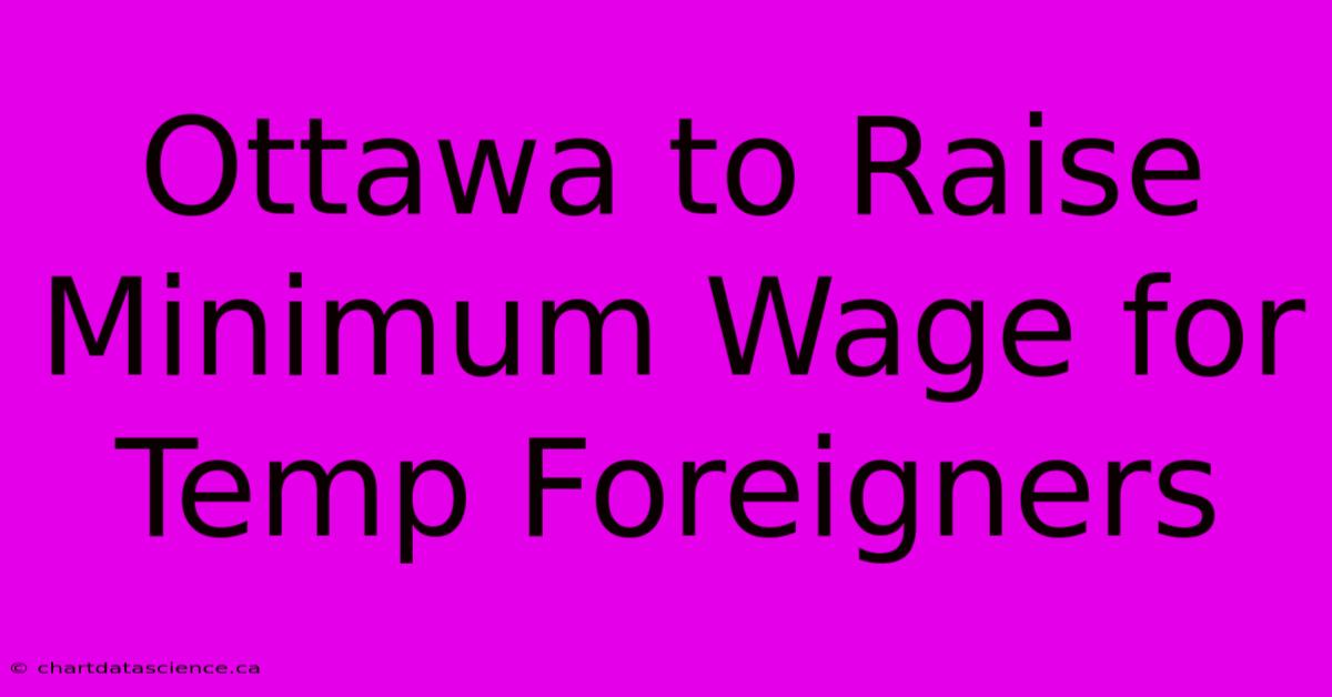 Ottawa To Raise Minimum Wage For Temp Foreigners