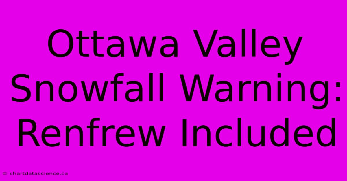 Ottawa Valley Snowfall Warning: Renfrew Included