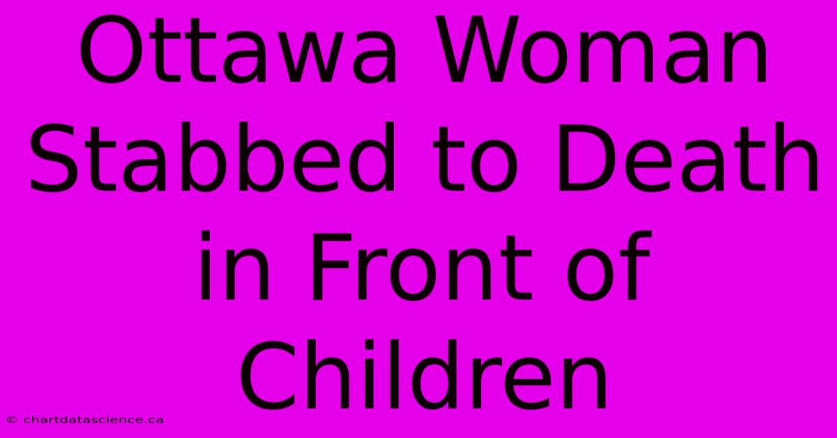 Ottawa Woman Stabbed To Death In Front Of Children