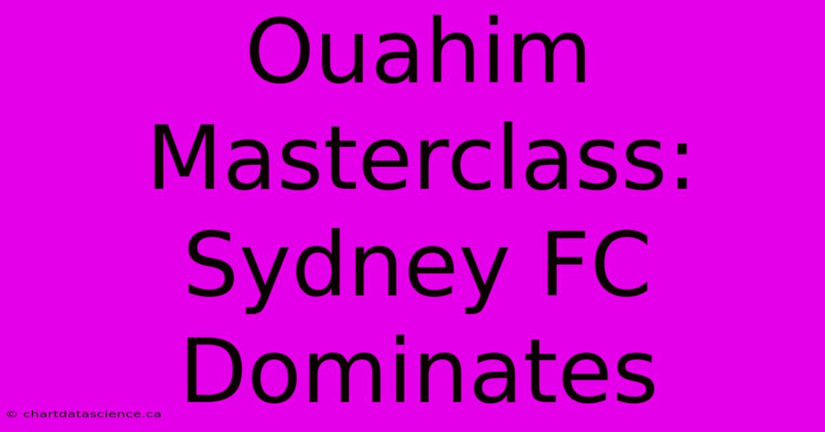 Ouahim Masterclass: Sydney FC Dominates