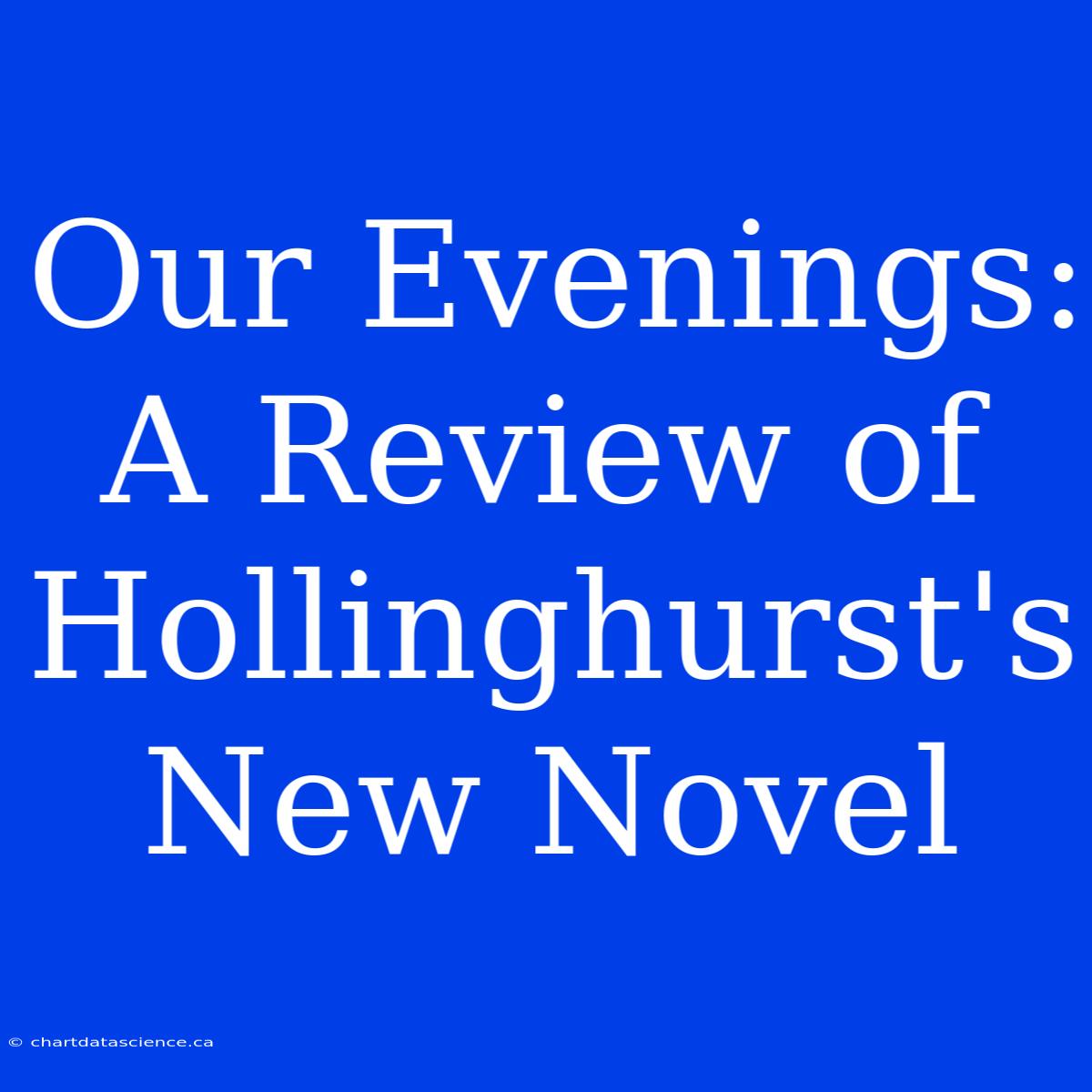 Our Evenings: A Review Of Hollinghurst's New Novel