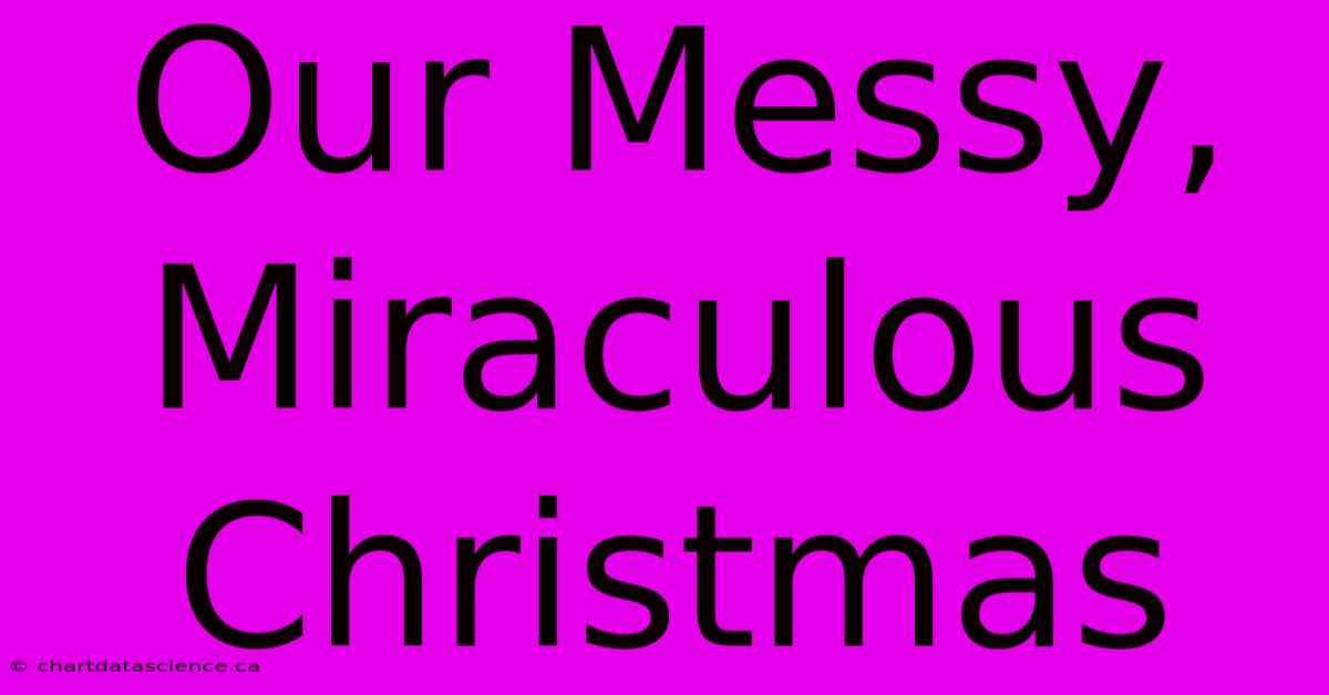 Our Messy, Miraculous Christmas