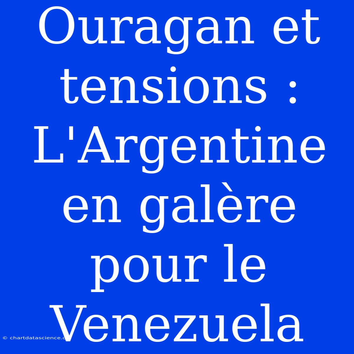 Ouragan Et Tensions : L'Argentine En Galère Pour Le Venezuela