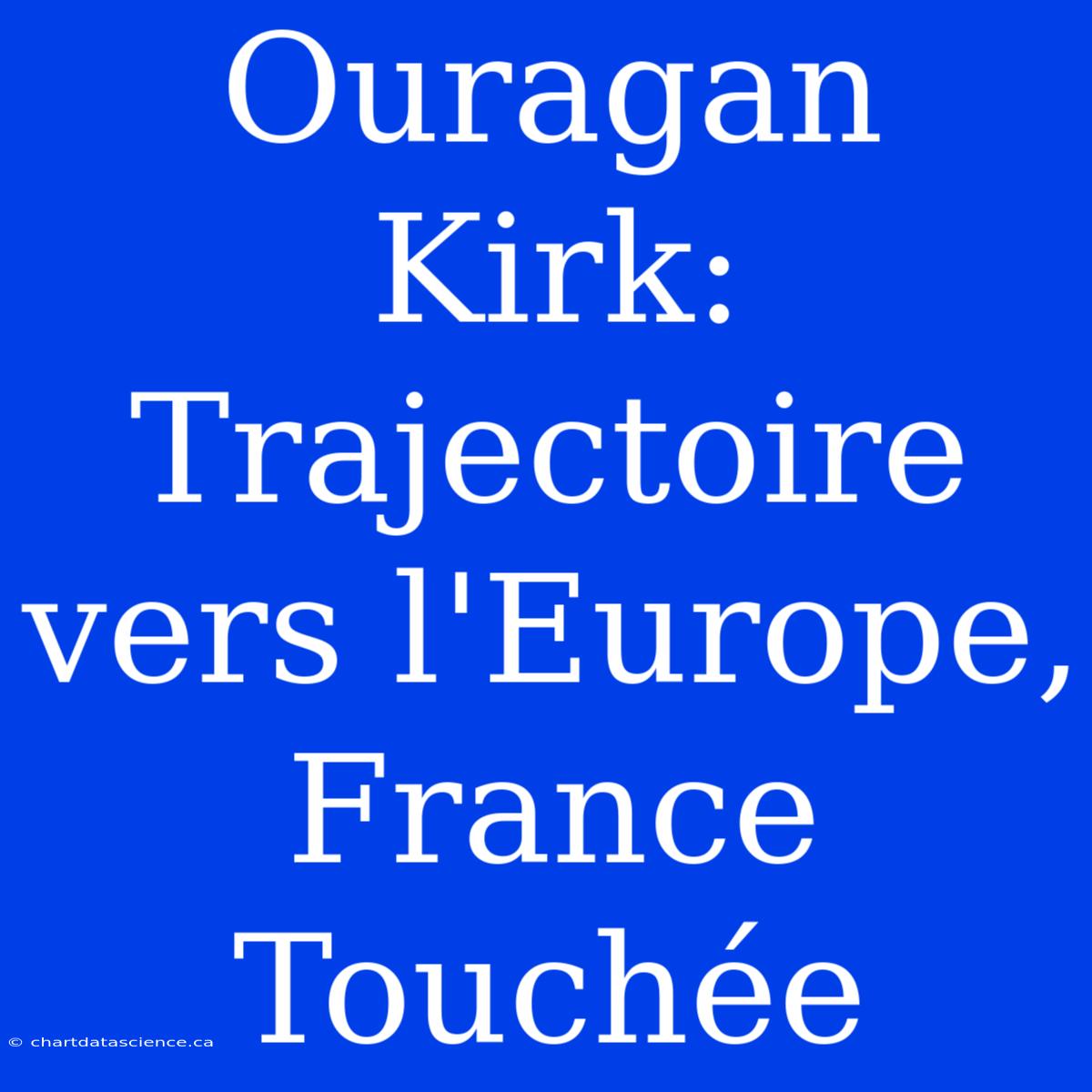 Ouragan Kirk: Trajectoire Vers L'Europe, France Touchée