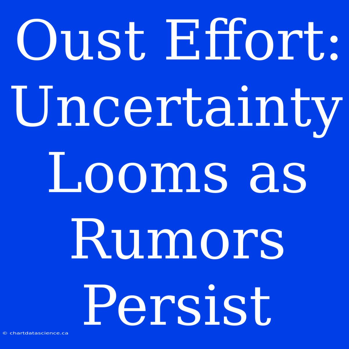 Oust Effort:  Uncertainty Looms As Rumors Persist