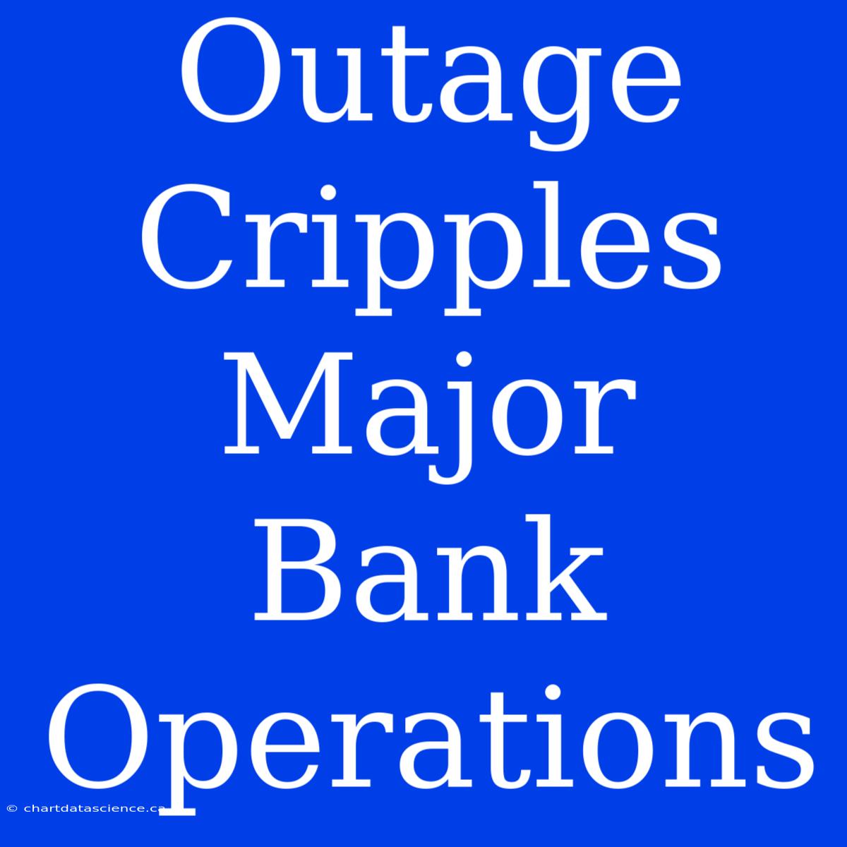 Outage Cripples Major Bank Operations