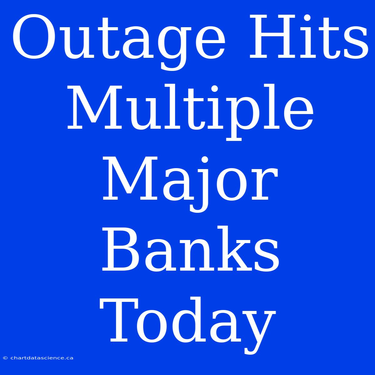 Outage Hits Multiple Major Banks Today