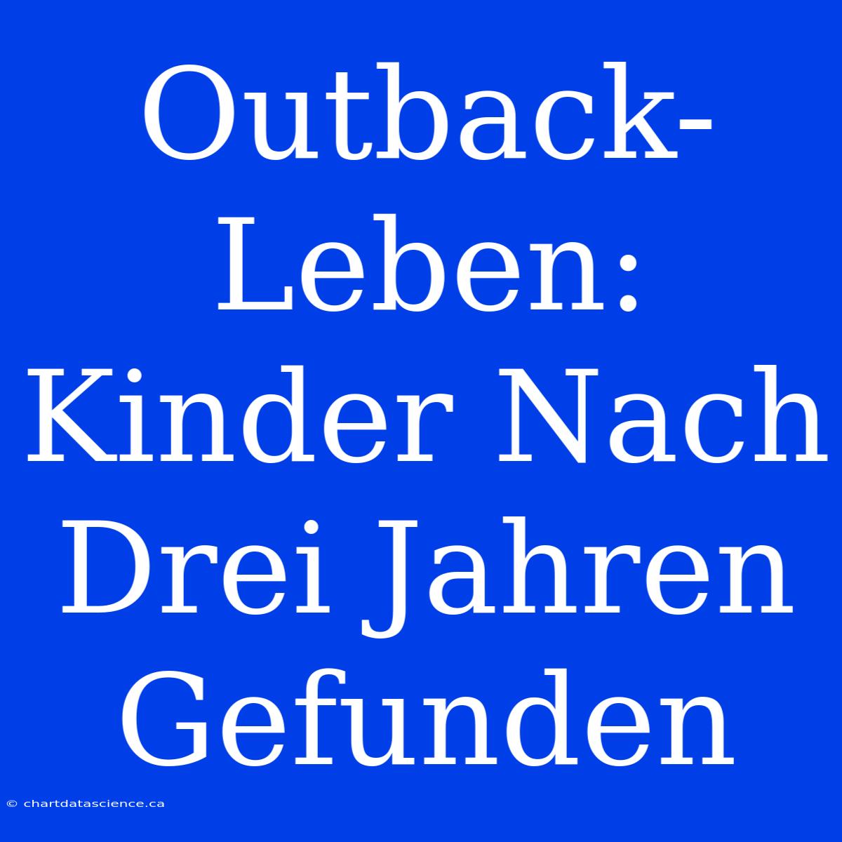 Outback-Leben: Kinder Nach Drei Jahren Gefunden