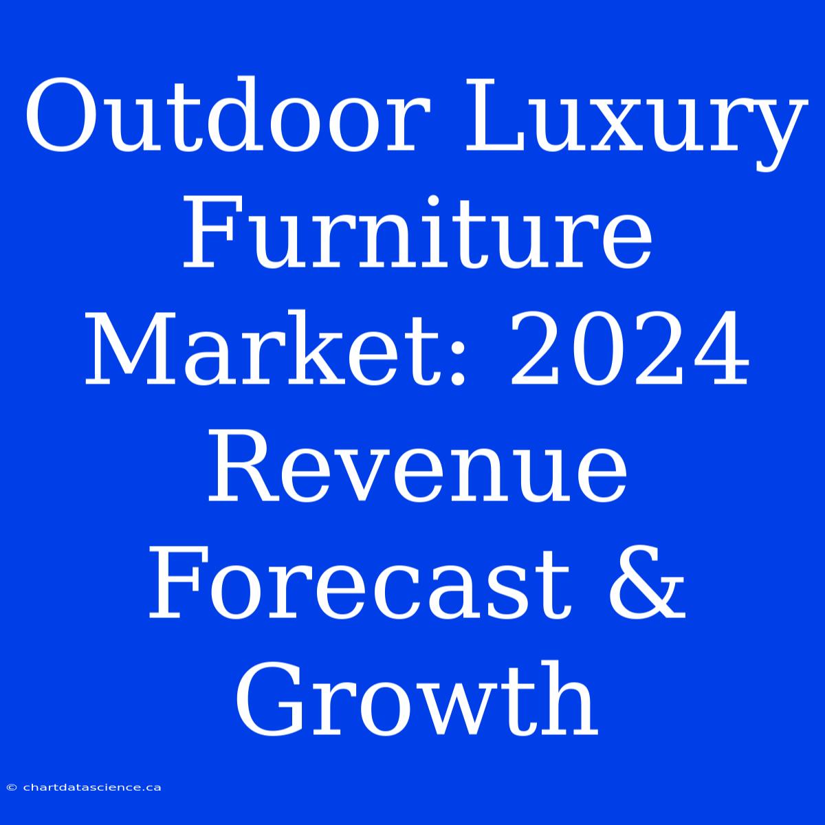 Outdoor Luxury Furniture Market: 2024 Revenue Forecast & Growth