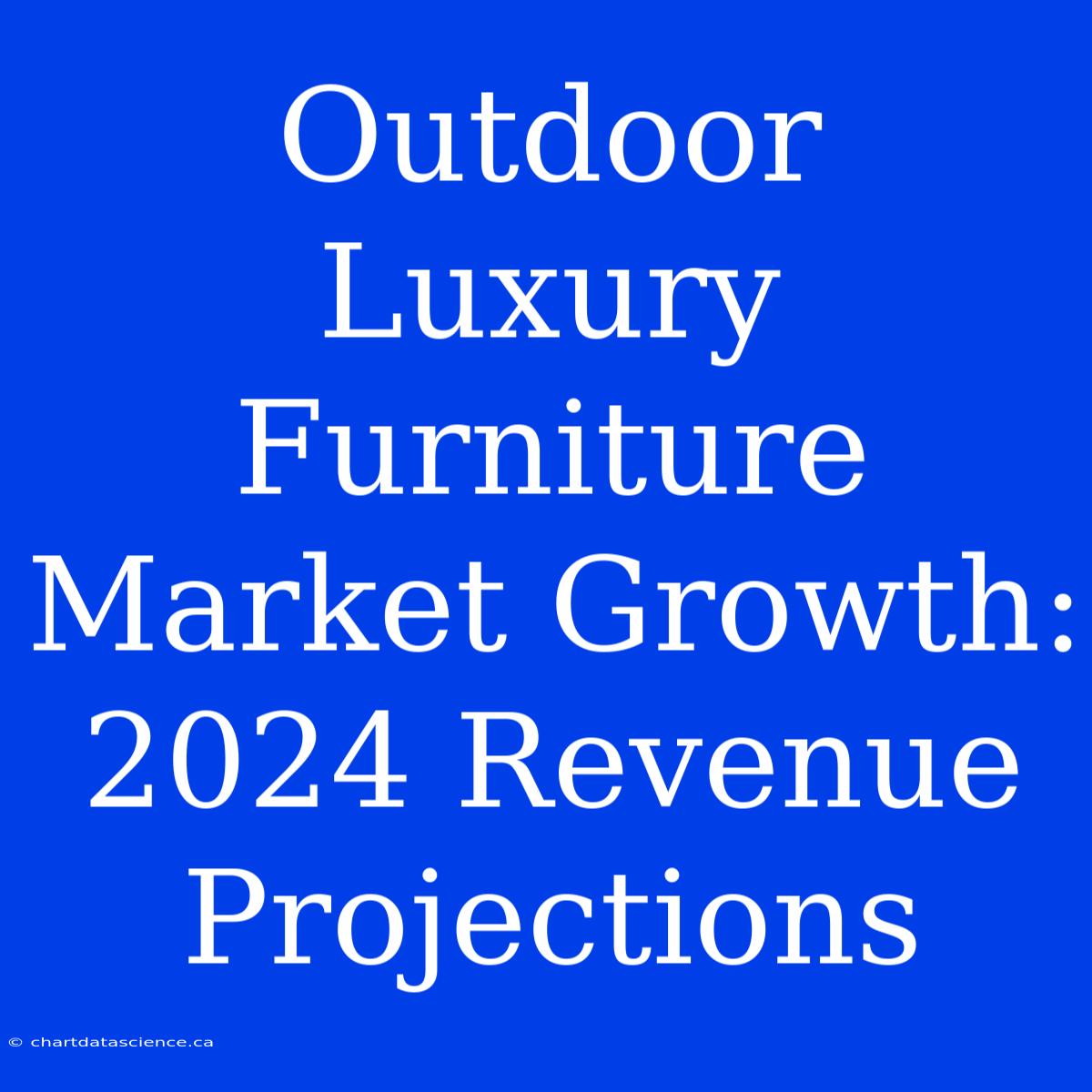 Outdoor Luxury Furniture Market Growth: 2024 Revenue Projections