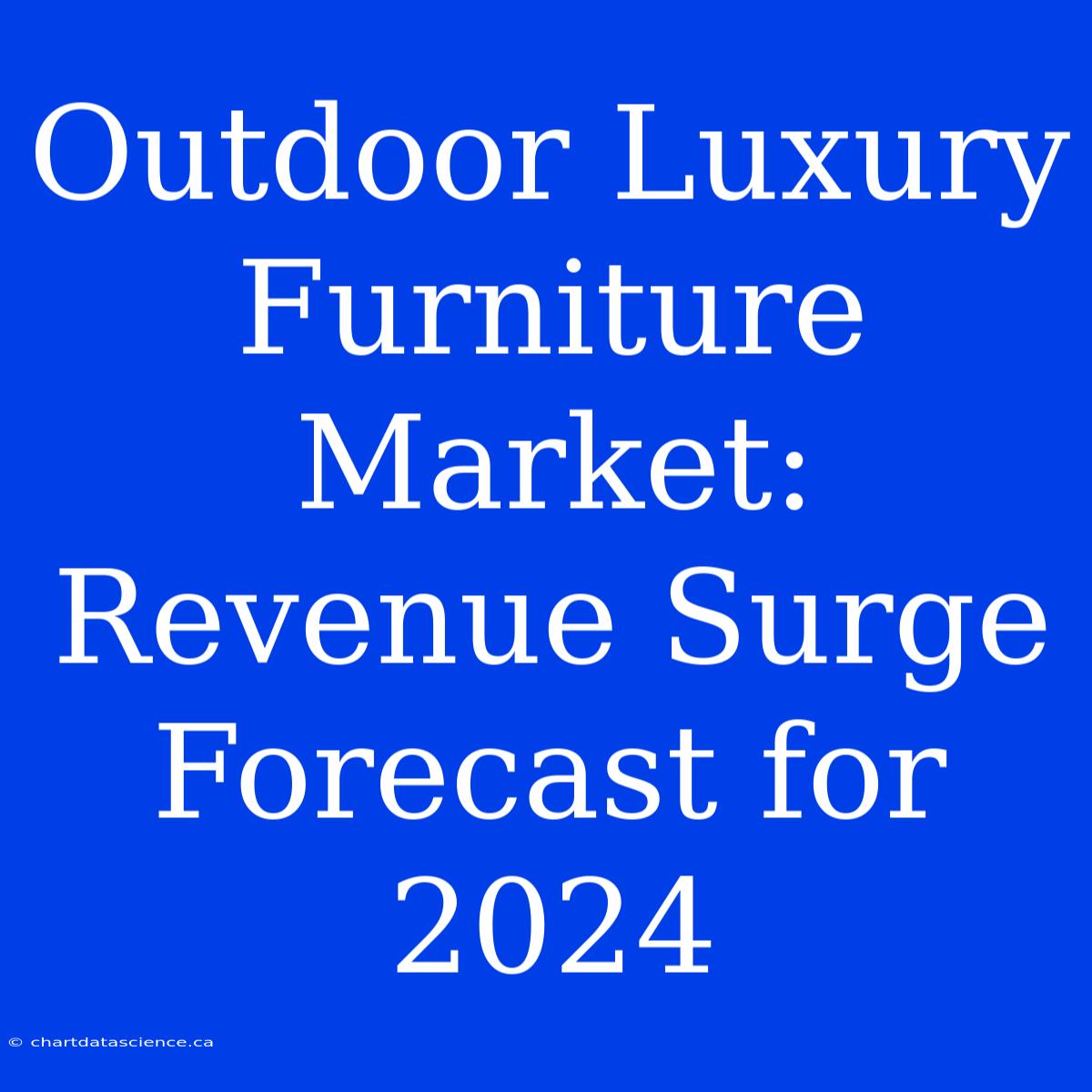 Outdoor Luxury Furniture Market: Revenue Surge Forecast For 2024