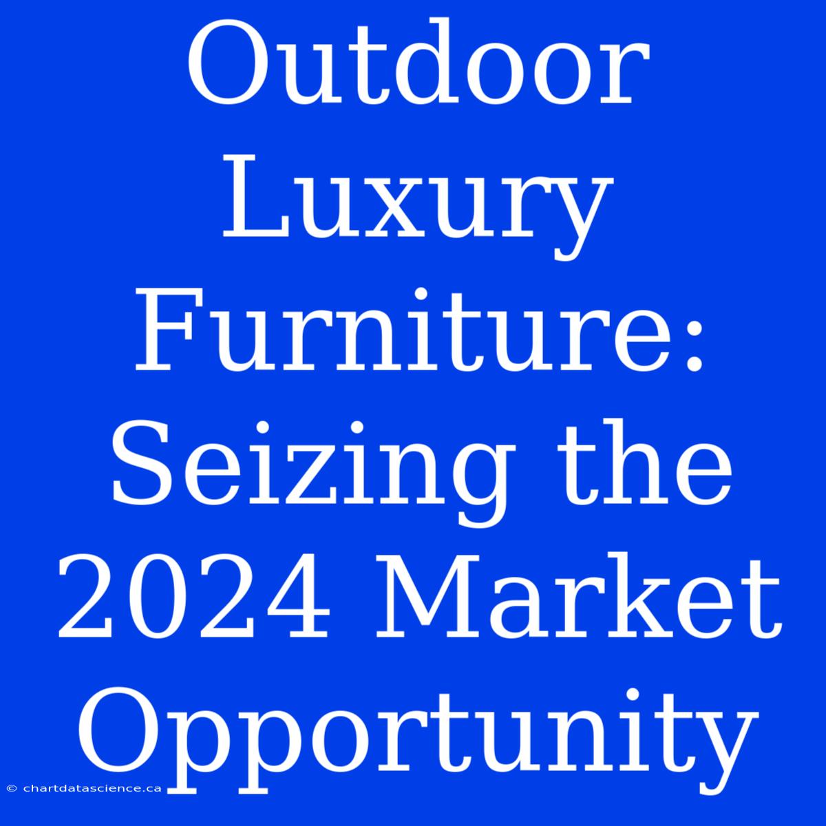 Outdoor Luxury Furniture: Seizing The 2024 Market Opportunity