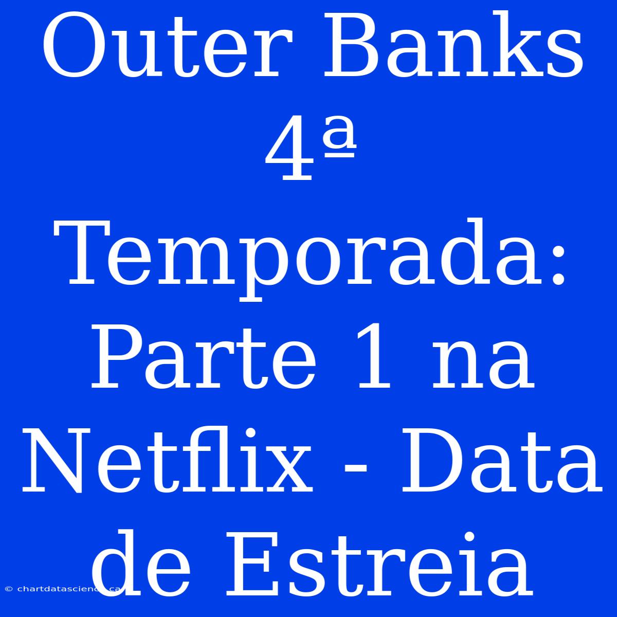 Outer Banks 4ª Temporada: Parte 1 Na Netflix - Data De Estreia