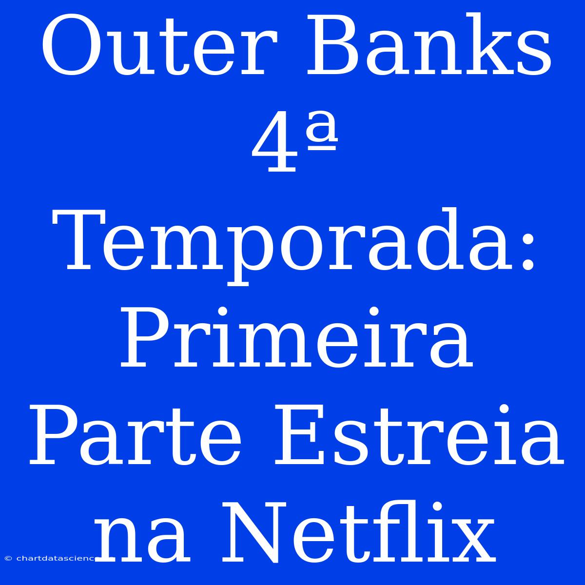 Outer Banks 4ª Temporada: Primeira Parte Estreia Na Netflix