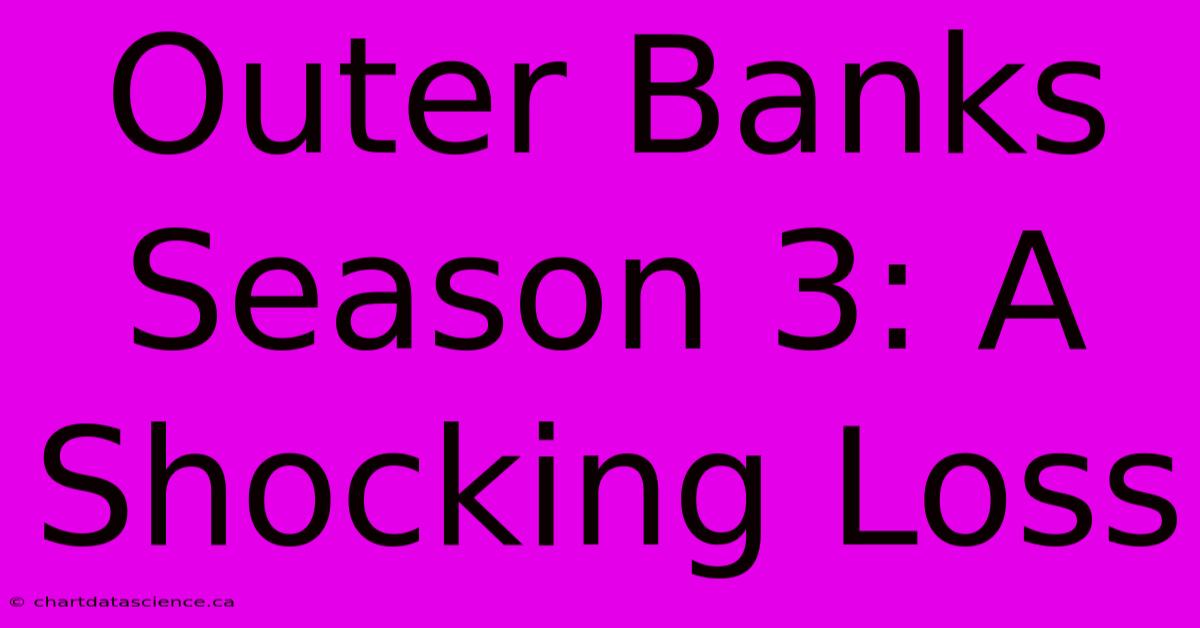 Outer Banks Season 3: A Shocking Loss 