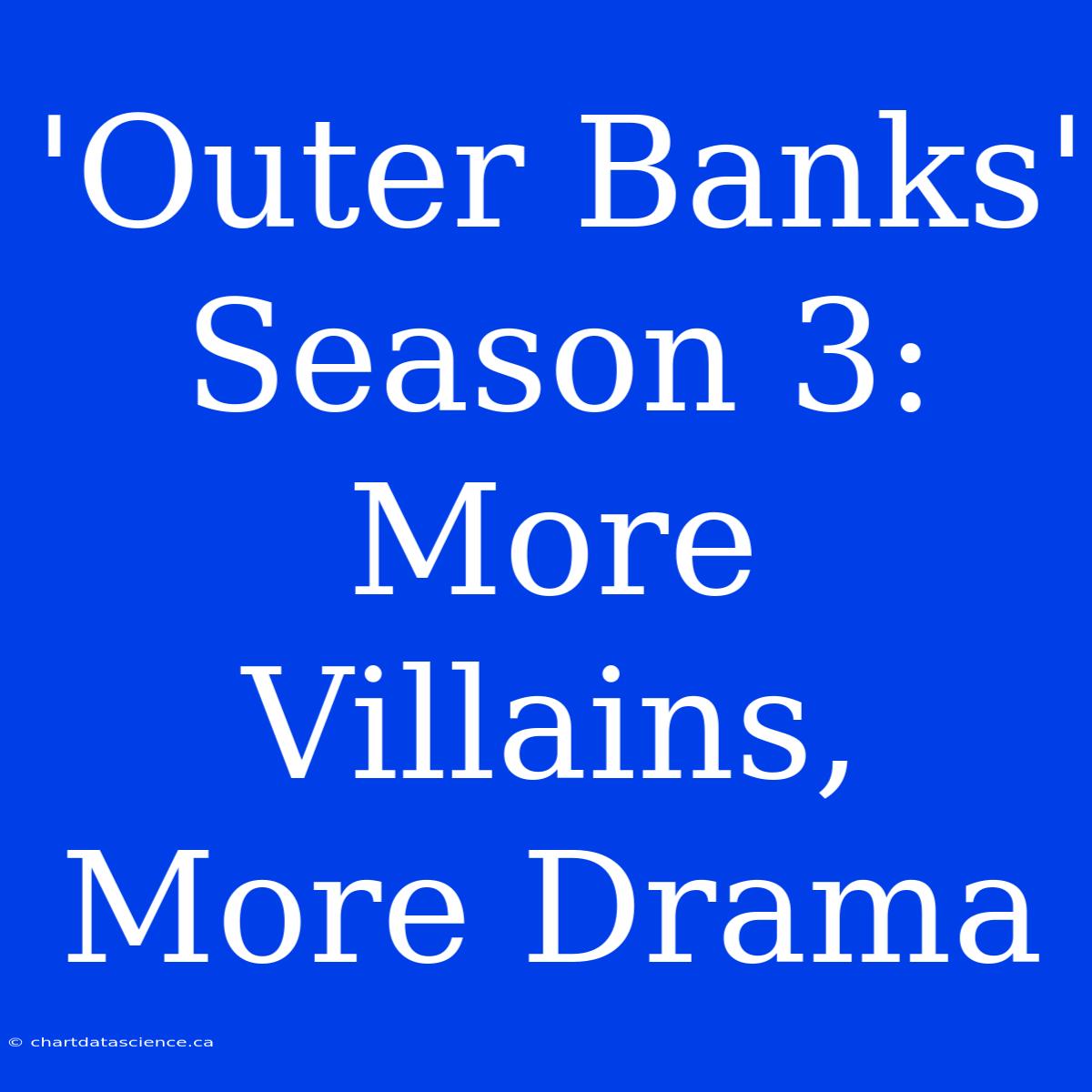 'Outer Banks' Season 3:  More Villains, More Drama