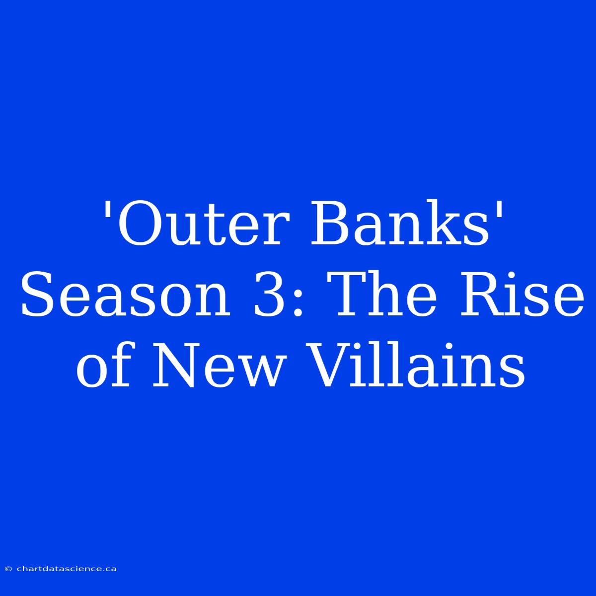 'Outer Banks' Season 3: The Rise Of New Villains