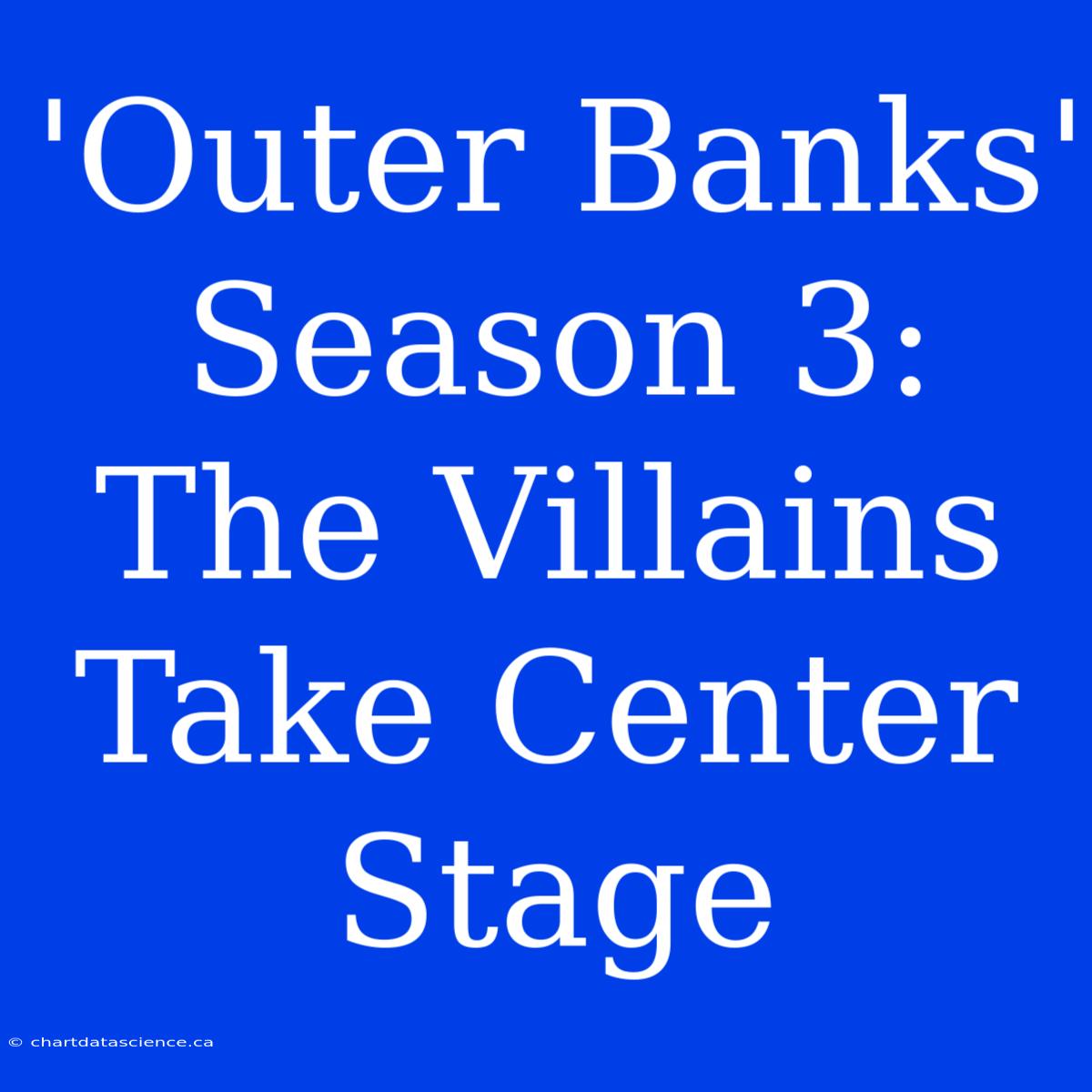 'Outer Banks' Season 3:  The Villains Take Center Stage