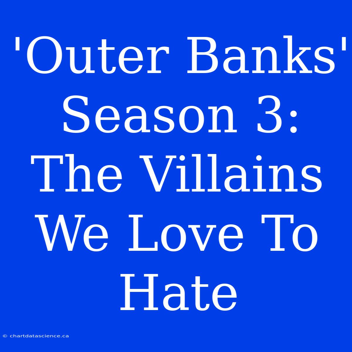 'Outer Banks' Season 3: The Villains We Love To Hate