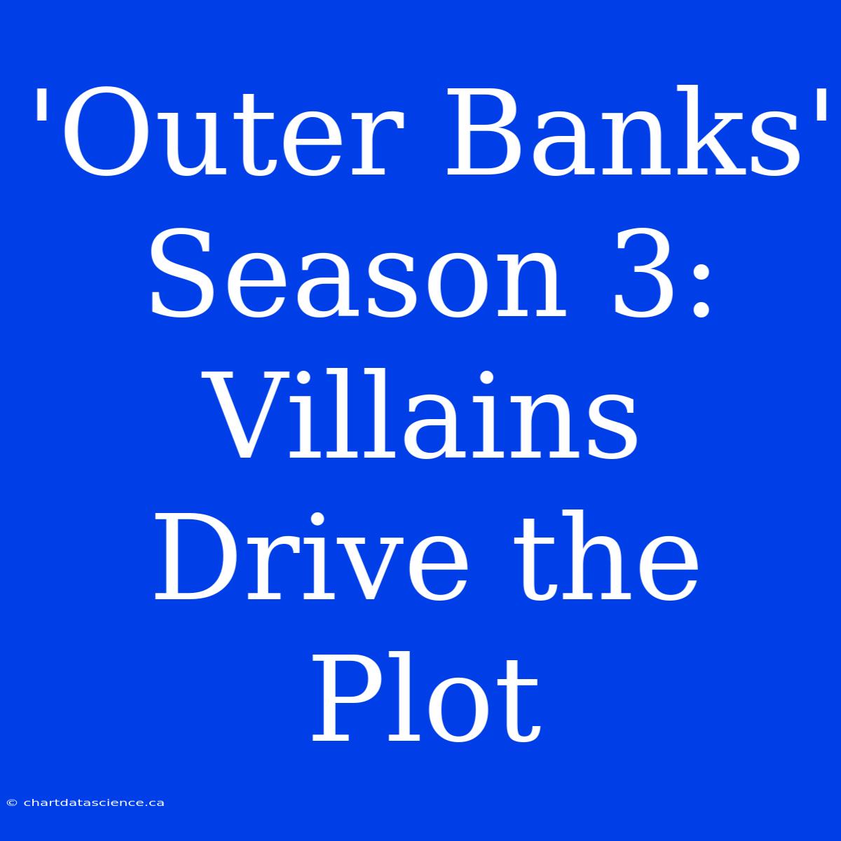 'Outer Banks' Season 3:  Villains  Drive The Plot