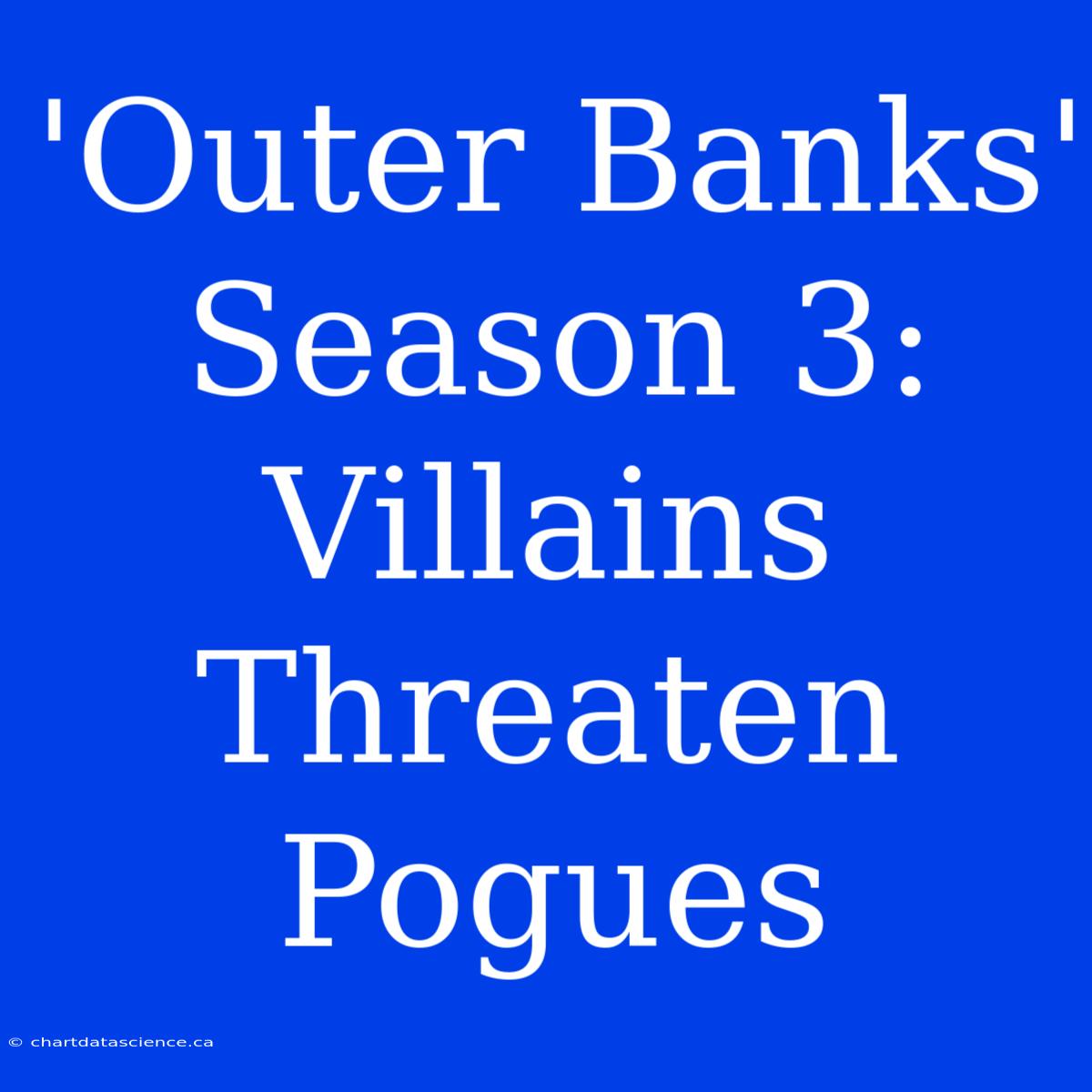 'Outer Banks' Season 3: Villains Threaten Pogues