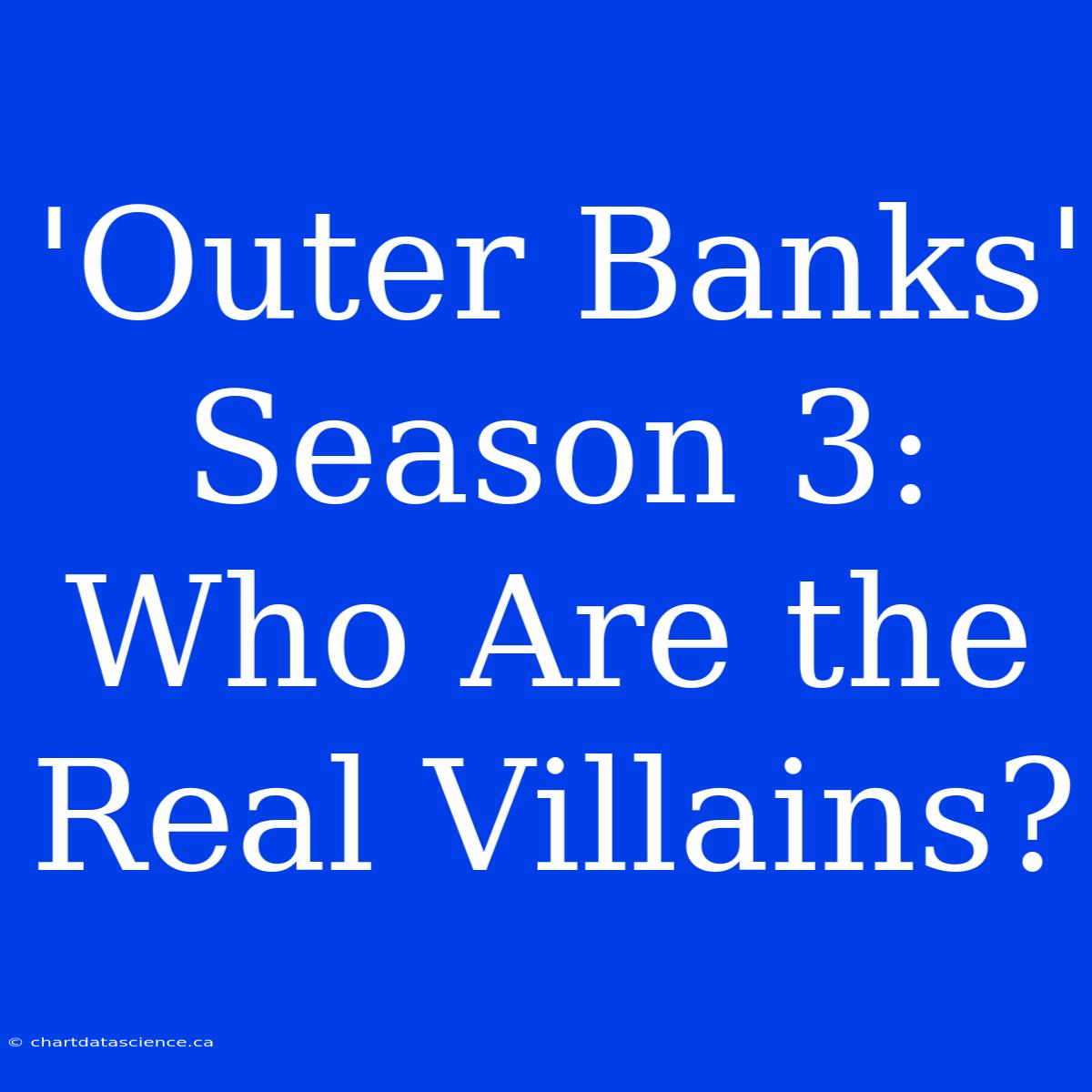 'Outer Banks' Season 3: Who Are The Real Villains?