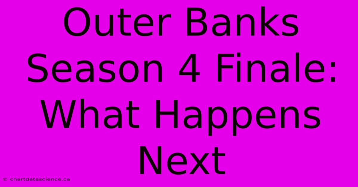 Outer Banks Season 4 Finale: What Happens Next 