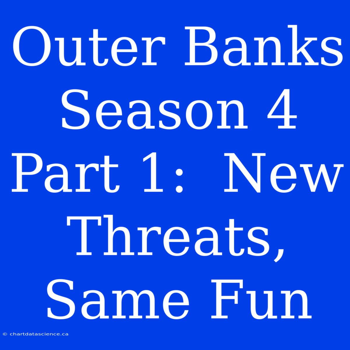 Outer Banks Season 4 Part 1:  New Threats, Same Fun