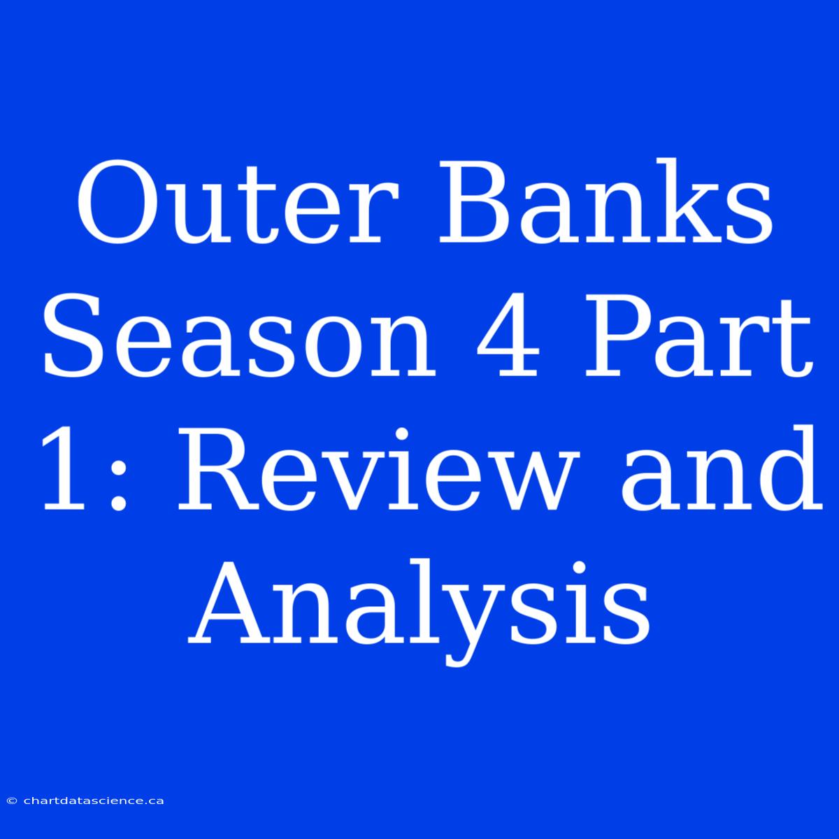 Outer Banks Season 4 Part 1: Review And Analysis