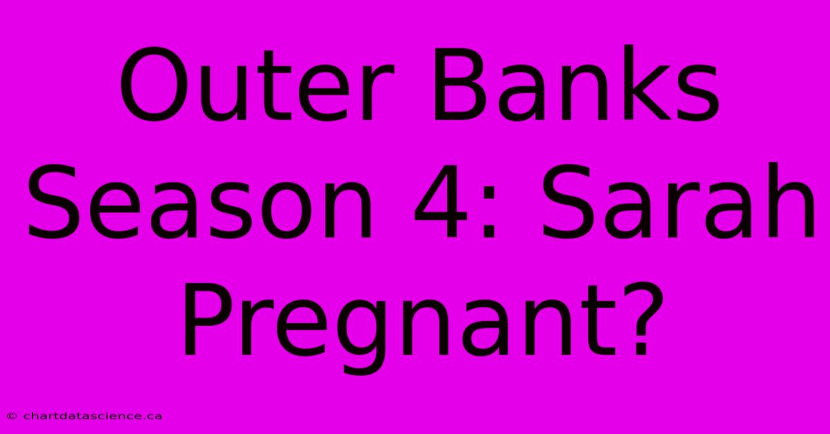 Outer Banks Season 4: Sarah Pregnant?