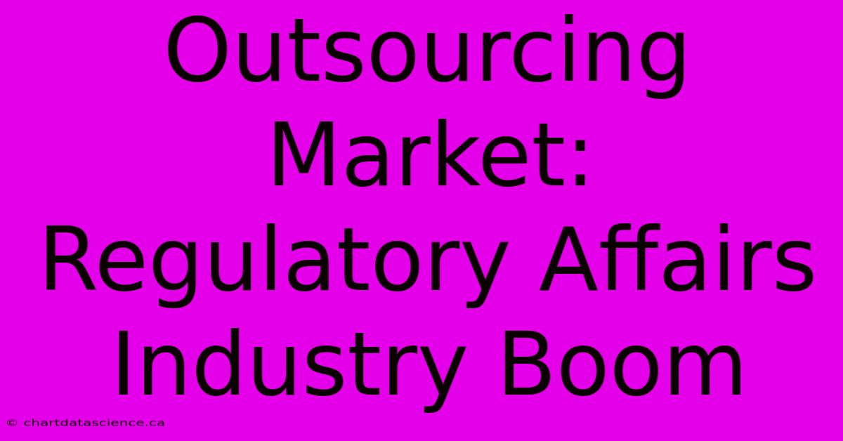 Outsourcing Market: Regulatory Affairs Industry Boom