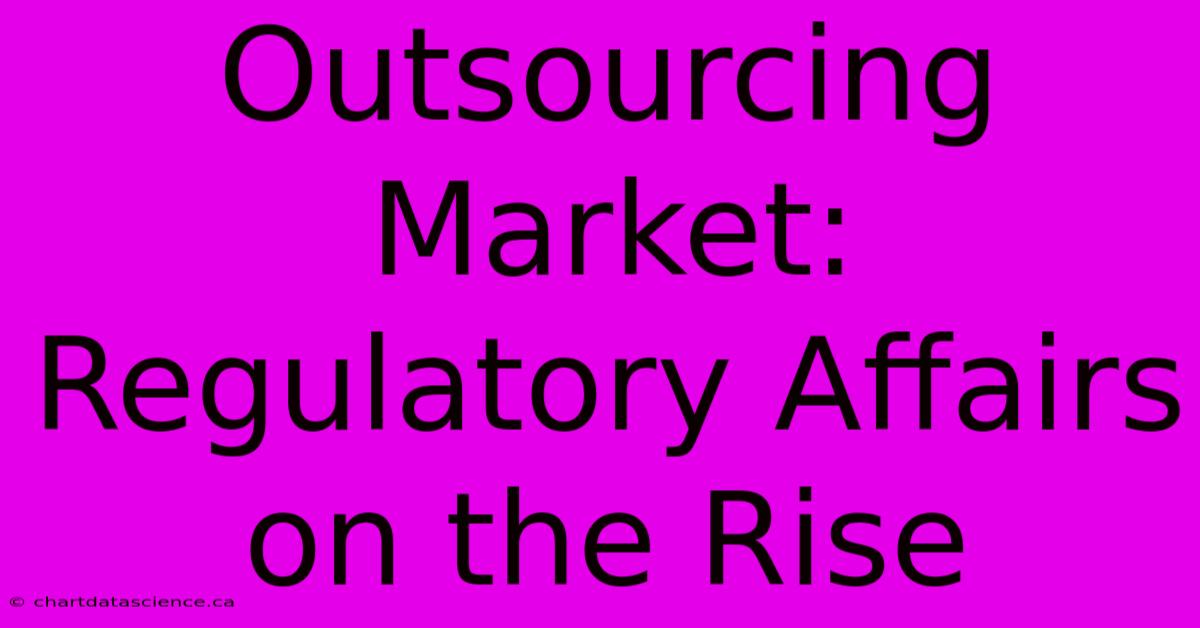 Outsourcing Market: Regulatory Affairs On The Rise