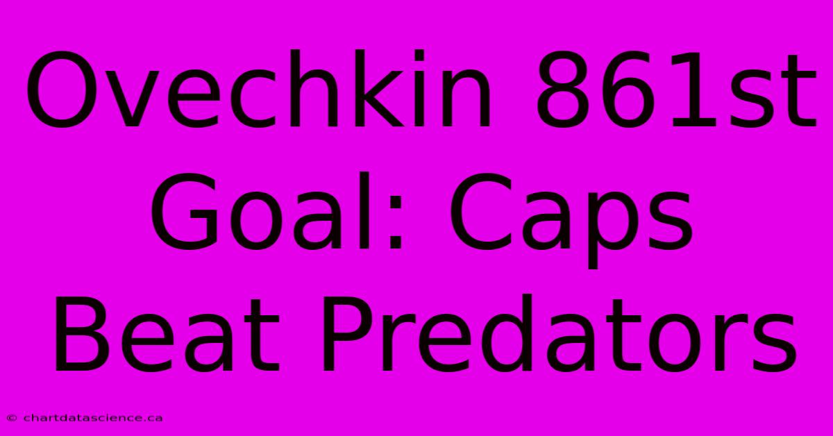 Ovechkin 861st Goal: Caps Beat Predators