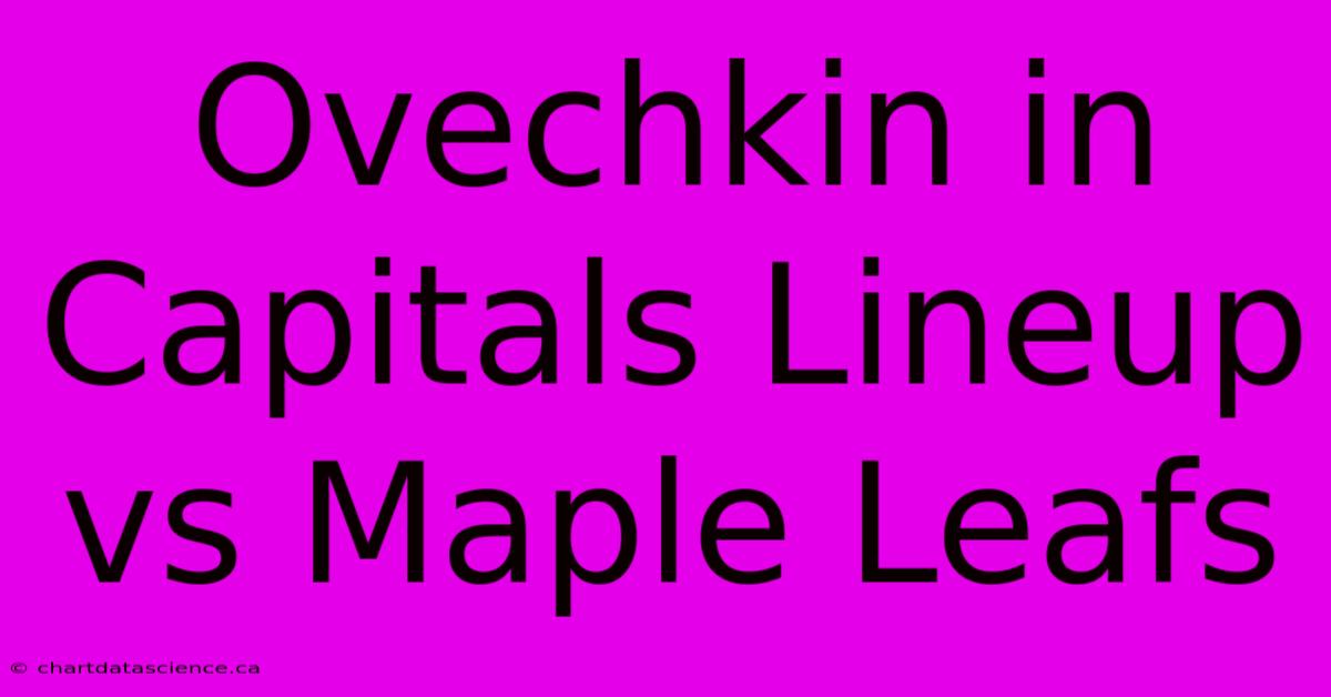 Ovechkin In Capitals Lineup Vs Maple Leafs